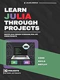 Learn Julia Through Projects: Master Julia Through 10 Engaging, Real-Life Coding Projects