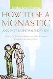 How to Be a Monastic and Not Leave Your Day Job: A Guide for Benedictine Oblates and Other Christians Who Follow the Monastic Way (Voices from the Monastery)