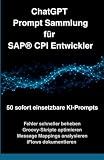 ChatGPT Prompt Sammlung für SAP® CPI Entwickler: 50 sofort einsetzbare KI-Prompts (German Edition)