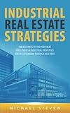 Industrial Real Estate Strategies: The Best Ways To Find Your Next Investment In Industrial Properties For Passive Income Through High Rent