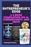 The Entrepreneur’s Edge: A 3-Book Compilation on AI, Cybersecurity, and AR/VR (Empowering Small Businesses)