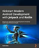 Kickstart Modern Android Development with Jetpack and Kotlin: Enhance your applications by integrating Jetpack and applying modern app architectural concepts