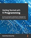 Getting Started with V Programming: An end-to-end guide to adopting the V language from basic variables and modules to advanced concurrency
