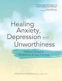 Healing Anxiety, Depression and Unworthiness: 78 Brain-Changing Mindfulness & Yoga Practices