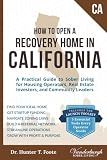 How to Open a Recovery Home in California: A Practical Guide to Sober Living for Housing Operators, Real Estate Investors, and Community Leaders ... Living Home: State-by-State Guide Series)