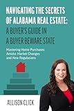 NAVIGATING THE SECRETS OF ALABAMA REAL ESTATE: A Buyer’s Guide in a Buyer Beware State: Mastering Home Purchases Amidst Market Changes and New Regulations