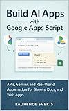 Build AI Apps with Google Apps Script: APIs, Gemini, and Real-World Automation for Sheets, Docs, and Web Apps
