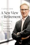 A New View of Retirement: Transforming Investment Strategies from Growth to Income