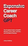 Career Coach GPT: The Complete Guide to ChatGPT Resume, Cover Letter, Interview, and Job Search Success