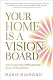 Your Home Is a Vision Board: Harness the Secret Manifesting Power of Your Home
