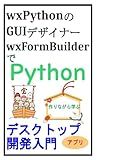 wxPythonのGUIデザイナーwxFormBuilderでPythonデスクトップアプリ開発入門 (Japanese Edition)