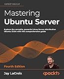 Mastering Ubuntu Server: Explore the versatile, powerful Linux Server distribution Ubuntu 22.04 with this comprehensive guide