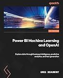 Power BI Machine Learning and OpenAI: Explore data through business intelligence, predictive analytics, and text generation