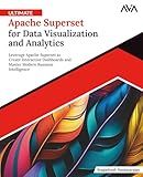 Ultimate Apache Superset for Data Visualization and Analytics: Leverage Apache Superset to Create Interactive Dashboards and Master Modern Business Intelligence (English Edition)