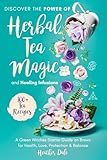 Discover the Power of Herbal Tea Magic and Healing Infusions: A Green Witches Guide on How to Use Herbs to Brew Teas for Health, Love, Protection and ... Collection: History, Growth, and Health)