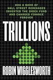 Trillions: How a Band of Wall Street Renegades Invented the Index Fund and Changed Finance Forever