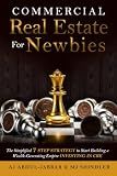 Commercial Real Estate For Newbies: The Simplified 7 Step Strategy to Start Building a Wealth-Generating Empire Investing in CRE