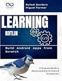 Learning Kotlin: Build Android Apps from Scratch : A Complete Guide to Mastering Kotlin for Android Development
