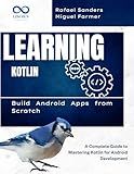 Learning Kotlin: Build Android Apps from Scratch : A Complete Guide to Mastering Kotlin for Android Development