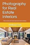 Photography for Real Estate Interiors: How to take and create impressive interior photos (Real Estate Photography)