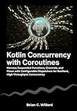 Kotlin Concurrency with Coroutines: Harness Suspended Functions, Channels, and Flows with Configurable Dispatchers for Resilient, High-Throughput Concurrency