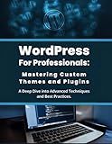 WordPress for Professionals: Mastering Custom Themes and Plugins: A Deep Dive into Advanced Techniques and Best Practices