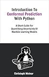 Introduction To Conformal Prediction With Python: A Short Guide For Quantifying Uncertainty Of Machine Learning Models