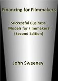 Financing for Filmmakers: Successful Business Models for Filmmakers (Second Edition)