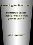 Financing for Filmmakers: Successful Business Models for Filmmakers (Second Edition)