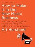 How To Make It in the New Music Business: Practical Tips on Building a Loyal Following and Making a Living as a Musician