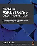 An Atypical ASP.NET Core 5 Design Patterns Guide: A SOLID adventure into architectural principles, design patterns, .NET 5, and C#