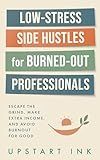 Low-Stress Side Hustles for Burned-Out Professionals: Escape the Grind, Make Extra Income, and Avoid Burnout for Good