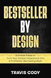 Bestseller By Design: 6 Simple Steps to Turn Your Career Experience Into a Profitable, Bestselling Book