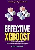 Effective XGBoost: Optimizing, Tuning, Understanding, and Deploying Classification Models (Treading on Python)