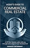 Agent's Guide to Commercial Real Estate: A 33-Year Veteran walks you through every stage of your development (Supporting Agents & Investors)