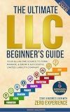 The Ultimate LLC Beginner's Guide: Your All-in-One Source to Form, Manage, & Grow a Successful Limited Liability Company—Start a Business Even with Zero Experience