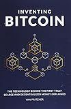 Inventing Bitcoin: The Technology Behind the First Truly Scarce and Decentralized Money Explained