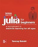 Tanmay Teaches Julia for Beginners: A Springboard to Machine Learning for All Ages