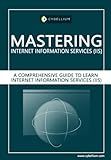 Mastering Internet Information Services (IIS): A Comprehensive Guide to Learn Internet Information Services (IIS)