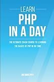 Php: Learn PHP In A DAY! - The Ultimate Crash Course to Learning the Basics of PHP In No Time (Learn PHP FAST - The Ultimate Crash Course to Learning ... of the PHP Programming Language In No Time)