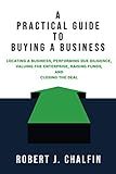 A Practical Guide to Buying a Business: Locating a Business, Performing Due Diligence, Valuing the Enterprise, Raising Funds, and Closing the Deal