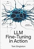 LLM Fine-Tuning in Action: Build Efficient, Deployable AI Models with LoRA, QLoRA, PEFT, and Prompt Architectures for Real-World Applications