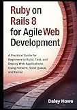 Ruby on Rails 8 Agile Development: A Practical Guide for Beginners to Build, Test, and Deploy Web Applications Using Hotwire, Solid Queue, and Kamal
