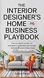 The Interior Designer’s Home Business Playbook: The Ultimate Guide to Running a Thriving Six-Figure Design Studio from Home