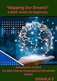 "MAPPING OUR DREAMS"-A QGIS GUIDE FOR BEGINNERS: INTRODUCTION TO QGIS -OPEN SOURCE GEOGRAPHICAL INFORMATION SYSTEM