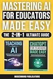 Mastering AI for Educators Made Easy: The Ultimate 2-in-1 Guide to Using ChatGPT and AI in the Classroom to Reduce Teacher Burnout, Enhance Student Engagement, and Improve Educational Outcomes