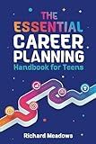 The Essential Career Planning Handbook for Teens: The Ultimate Guide for Teenagers to Plan, Pursue, and Thrive in Their Future Professions (Essential Life Skills Workbooks and Handbooks for Teens)