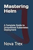 Mastering Helm: A Complete Guide to Streamlined Kubernetes Deployment