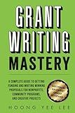 Grant Writing Mastery: A Complete Guide to Getting Funding and Writing Winning Proposals for Nonprofits, Community Programs, and Creative Projects