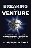 Breaking into Venture: An Outsider Turned Venture Capitalist Shares How to Take Risks, Create Power, and Build Life-Changing Wealth
